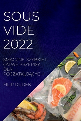 Sous Vide 2022 (Polish): Smaczne, Szybkie I Latwe Przepisy Dla PoczĄtkujĄcych By Filip Dudek Cover Image