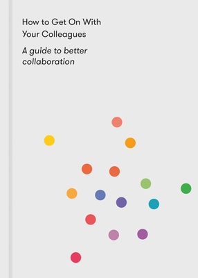 How to Get on with Your Colleagues: A Guide to Better Collaboration Cover Image