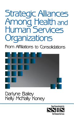 Strategic Alliances Among Health and Human Services Organizations: From Affiliations to Consolidations (Sage Sourcebooks for the Human Services #41)