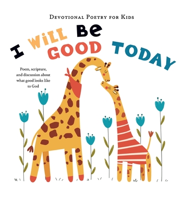 I Will Be Good Today: A poem, scripture, and discussion about what good looks like to God (Devotional Poetry for Kids)