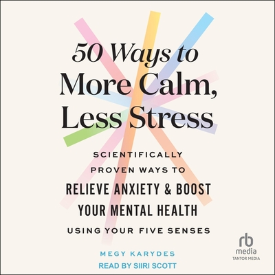 50 Ways to More Calm, Less Stress: Scientifically Proven Ways to Relieve Anxiety and Boost Your Mental Health Using Your Five Senses Cover Image