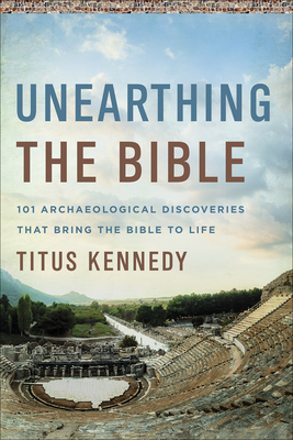 Unearthing the Bible: 101 Archaeological Discoveries That Bring the Bible to Life Cover Image