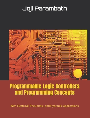 Programmable Logic Controllers and Programming Concepts: With Electrical, Pneumatic, and Hydraulic Applications By Joji Parambath Cover Image