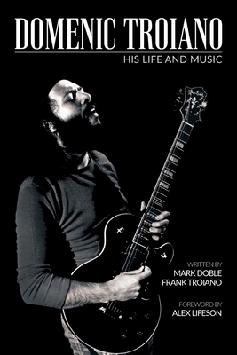 Domenic Troiano: His Life and Music By Mark Doble, Frank Troiano, Alex Lifeson (Foreword by) Cover Image