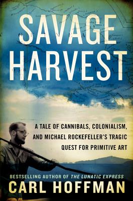 Cover Image for Savage Harvest: A Tale of Cannibals, Colonialism, and Michael Rockefeller's Tragic Quest for Primitive Art