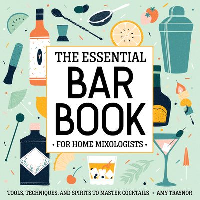 The Essential Bar Book for Home Mixologists: Tools, Techniques, and Spirits to Master Cocktails By Amy Traynor Cover Image