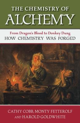 The Chemistry of Alchemy: From Dragon's Blood to Donkey Dung, How Chemistry Was Forged Cover Image