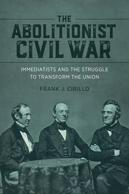 The Abolitionist Civil War: Immediatists and the Struggle to Transform the Union (Antislavery) By Frank J. Cirillo, Richard J. M. Blackett (Editor), Edward Bartlett Rugemer (Editor) Cover Image