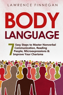 Body Language: 7 Easy Steps to Master Nonverbal Communication, Reading People, Microexpressions & Improve Your Charisma (Communication Skills #1)