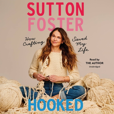 Hooked: How Crafting Saved My Life By Sutton Foster, Sutton Foster (Read by) Cover Image
