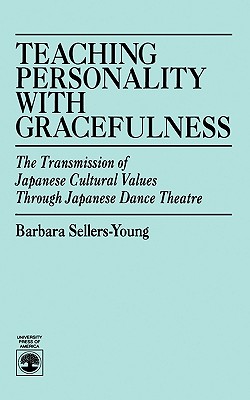 Teaching Personality With Gracefulness: The Transmission of Japanese Cultural Values Through Japanese Dance Theatre By Barbara Sellers-Young Cover Image