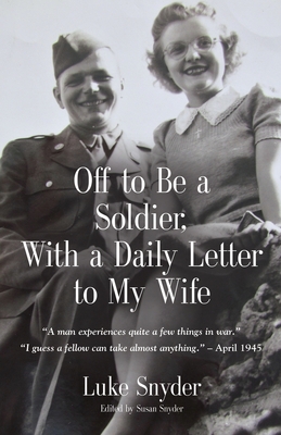 Off to Be a Soldier, With a Daily Letter to My Wife By Luke Snyder, Susan Snyder (Introduction by) Cover Image