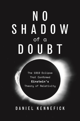 No Shadow of a Doubt: The 1919 Eclipse That Confirmed Einstein's Theory of Relativity By Daniel Kennefick Cover Image