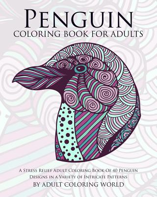 Penguin Coloring Book For Adults: A Stress Relief Adult Coloring Book Of 40 Penguin Designs in a Variety of Intricate Patterns (Animal Coloring Books for Adults #10) By Adult Coloring World Cover Image