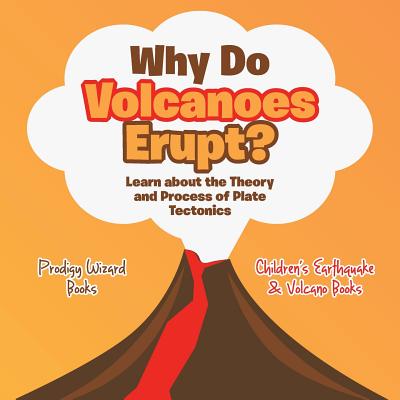 Why Do Volcanoes Erupt? Learn about the Theory and Process of Plate Tectonics - Children's Earthquake & Volcano Books Cover Image