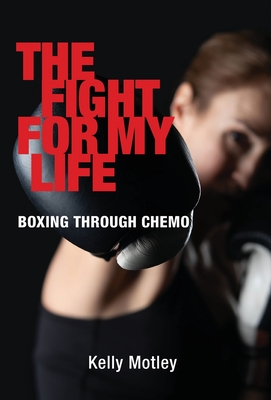 The Fight for My Life: Boxing Through Chemo By Kelly Motley Cover Image