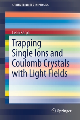 Trapping Single Ions and Coulomb Crystals with Light Fields (Springerbriefs in Physics) Cover Image