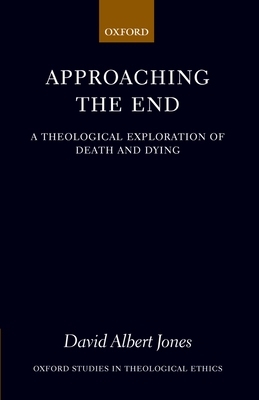 Approaching the End: A Theological Exploration of Death and Dying (Oxford Studies in Theological Ethics)