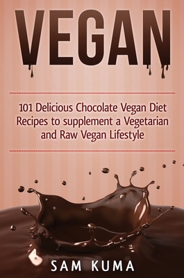 Vegan: 101 Delicious Chocolate Vegan Diet Recipes to supplement a Vegetarian and Raw Vegan Lifestyle Cover Image