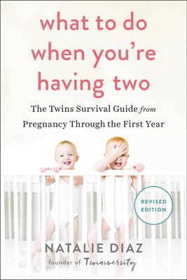 What to Do When You're Having Two: The Twins Survival Guide from Pregnancy Through the First Year By Natalie Diaz Cover Image