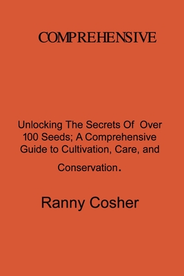 A Comprehensive Guide to Seed Description: Unlocking the Secrets of Over 100 Seeds: A Comprehensive Guide to Cultivation, Care, and Conservation By Ranny Coshery Cover Image