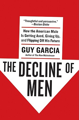 The Decline of Men: How the American Male Is Getting Axed, Giving Up, and Flipping Off His Future Cover Image
