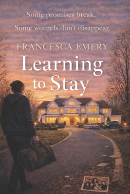 Learning to Stay: Some Promises Break, Some Wounds Don't Disappear By Francesca Emery Cover Image