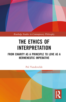The Ethics of Interpretation: From Charity as a Principle to Love as a Hermeneutic Imperative (Routledge Studies in Contemporary Philosophy)