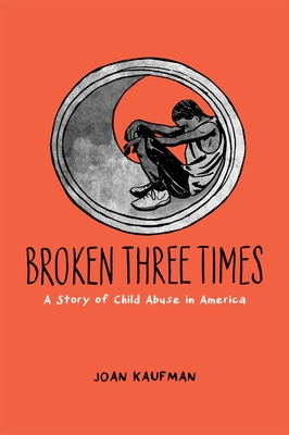 Broken Three Times: A Story of Child Abuse in America By Joan Kaufman Cover Image