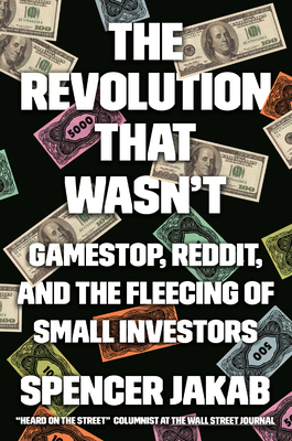 The Revolution That Wasn't: GameStop, Reddit, and the Fleecing of Small Investors By Spencer Jakab Cover Image