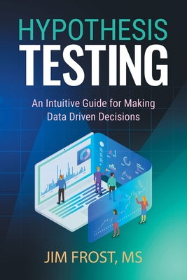 Hypothesis Testing: An Intuitive Guide for Making Data Driven Decisions By Jim Frost Cover Image