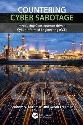 Countering Cyber Sabotage: Introducing Consequence-Driven, Cyber-Informed Engineering (CCE) By Andrew A. Bochman, Sarah Freeman Cover Image