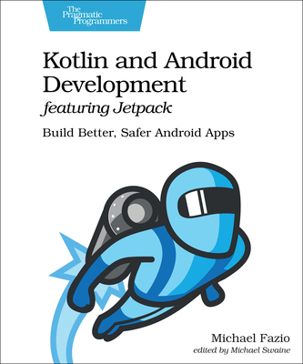 Kotlin and Android Development Featuring Jetpack: Build Better, Safer Android Apps Cover Image