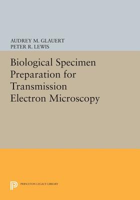Biological Specimen Preparation for Transmission Electron Microscopy (Princeton Legacy Library #80) By Audrey M. Glauert, Peter R. Lewis Cover Image