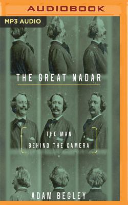 The Great Nadar: The Man Behind the Camera By Adam Begley, Mark Boyett (Read by), Joe Arden (Read by) Cover Image