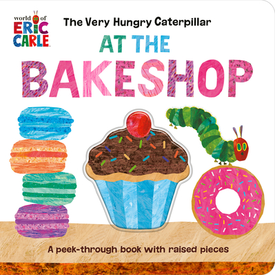 The Very Hungry Caterpillar at the Bakeshop: A Peek-Through Book with Raised Pieces By Eric Carle, Eric Carle (Illustrator) Cover Image