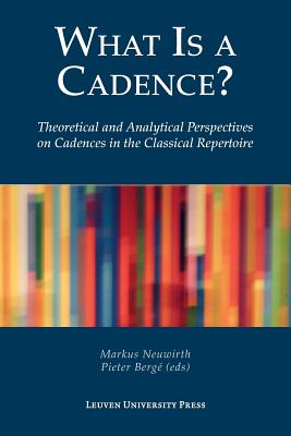 What Is a Cadence?: Theoretical and Analytical Perspectives on Cadences in the Classical Repertoire By Markus Neuwirth (Editor), Pieter Bergé (Editor) Cover Image