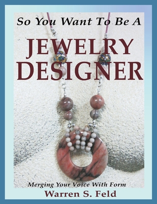 So You Want To Be A Jewelry Designer: Merging Your Voice With Form By Warren Feld Cover Image