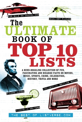 The Ultimate Book of Top Ten Lists: A Mind-Boggling Collection of Fun, Fascinating and Bizarre Facts on Movies, Music, Sports, Crime, Celebrities, History, Trivia and More (Listverse.com Books) Cover Image