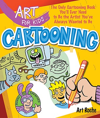 Art for Kids: Cartooning: The Only Cartooning Book You'll Ever Need to Be the Artist You've Always Wanted to Be By Art Roche Cover Image