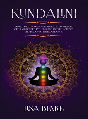 Kundalini: Expand Mind Power, Gain Spiritual Awareness, Open Your Third Eye, Enhance Psychic Abilities and Discover Transcendence Cover Image