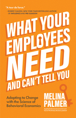 What Your Employees Need and Can't Tell You: Adapting to Change with the Science of Behavioral Economics (Change Management Book) By Melina Palmer Cover Image