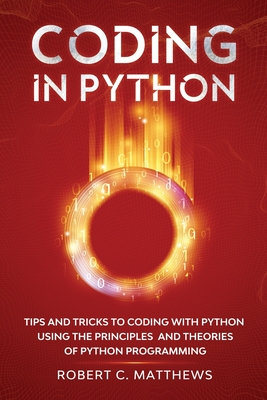 Coding in Python: Tips and Tricks to Coding with Python Using the Principles and Theories of Python Programming Cover Image