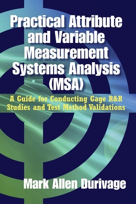 Practical Attribute and Variable Measurement Systems Analysis (MSA): A Guide for Conducting Gage R&R Studies and Test Method Validations Cover Image