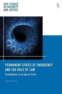 Permanent States of Emergency and the Rule of Law: Constitutions in an Age of Crisis (Hart Studies in Security and Justice #3)