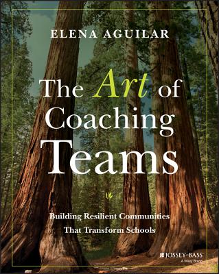 The Art of Coaching Teams: Building Resilient Communities That Transform Schools By Elena Aguilar Cover Image