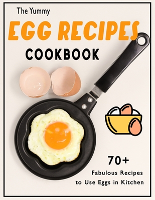 The Yummy Egg Recipes Cookbook: 70+ Fabulous Recipes to Use Eggs in Kitchen By Lyda Hamill Cover Image