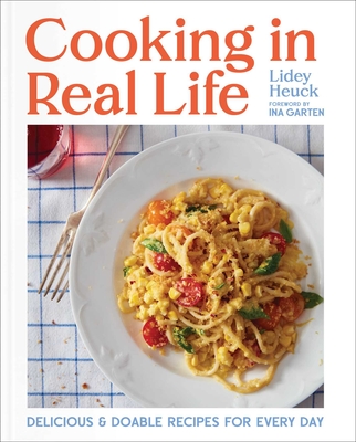 Cooking in Real Life: Delicious & Doable Recipes for Every Day (A Cookbook) By Lidey Heuck, Ina Garten (Foreword by) Cover Image