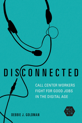 Disconnected: Call Center Workers Fight for Good Jobs in the Digital Age (Working Class in American History)