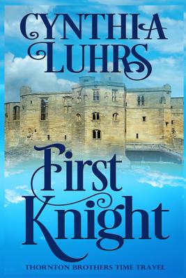 First Knight: Thornton Brothers Time Travel (Knights Through Time Romance #6)